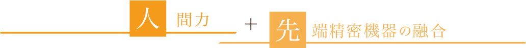 人間力＋先端精密機器の融合