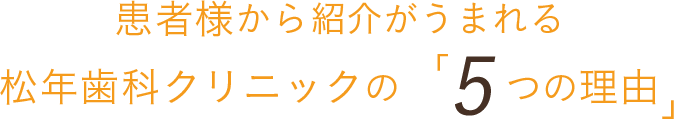 患者様から口コミ紹介がうまれる松年歯科クリニックの 「6つの理由」