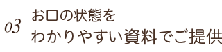 お口の状態をわかりやすい資料でご提供