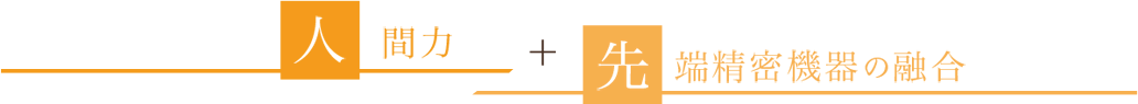 人間力＋先端精密機器の融合