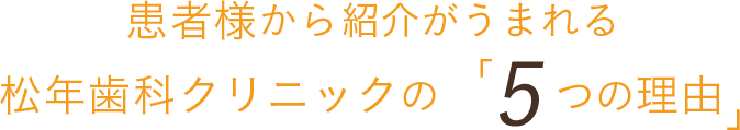 患者様から口コミ紹介がうまれる松年歯科クリニックの 「6つの理由」